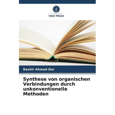 Synthese von organischen Verbindungen durch unkonventionelle Methoden, Taschenbuch von Bashir Ahmad Dar, Verlag Unser Wissen, 978-620-5-58508-5