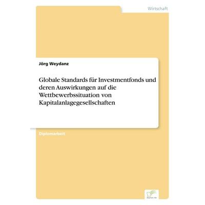 Globale Standards für Investmentfonds und deren Auswirkungen auf die Wettbewerbssituation von Kapitalanlagegesellschaften, Taschenbuch von Jörg