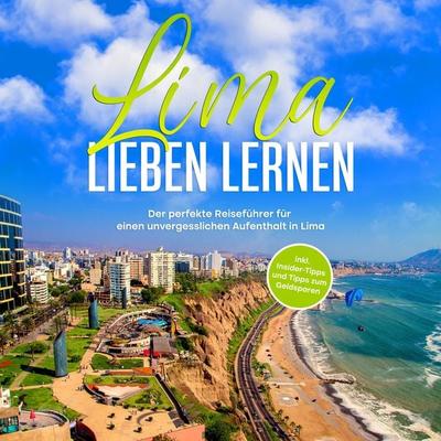Lima lieben lernen: Der perfekte Reiseführer für einen unvergesslichen Aufenthalt in Lima - inkl. Insider-Tipps und Tipps zum Geldsparen - Mirella