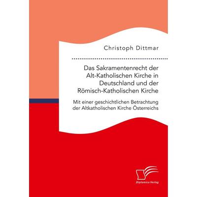Das Sakramentenrecht der Alt-Katholischen Kirche in Deutschland und der Römisch-Katholischen Kirche. Mit einer geschichtlichen Betrachtung der