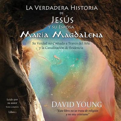 La Verdadera Historia de Jesus Y Su Esposa Maria Magdalena: Su Verdad No Contada a Traves del Arte Y La Canalizacion de Evidencia - , CD,