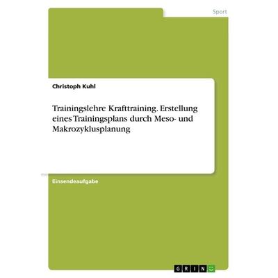 Trainingslehre Krafttraining. Erstellung eines Trainingsplans durch Meso- und Makrozyklusplanung, Taschenbuch von Christoph Kuhl, GRIN,
