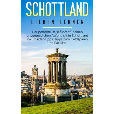 Schottland lieben lernen: Der perfekte Reiseführer für einen unvergesslichen Aufenthalt in Schottland inkl. Insider-Tipps, Tipps zum Geldsparen und