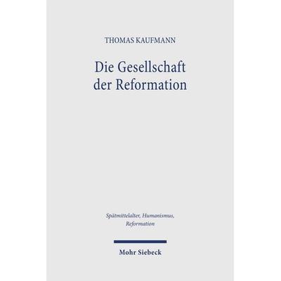Die Gesellschaft der Reformation, Gebundene Ausgabe von Thomas Kaufmann, Mohr Siebeck, 978-3-16-164270-8