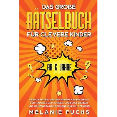 Das große Rätselbuch für clevere Kinder (ab 6 Jahre). Geniale Rätsel und brandneue Knobelspiele für Mädchen und Jungen. Logisches Denken und