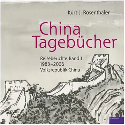 China-Tagebücher 1 - Reiseberichte 11983-2006, Reisebücher von Kurt J. Rosenthaler