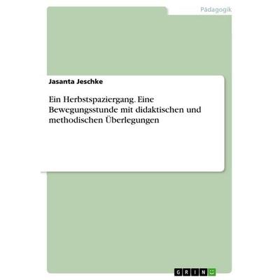 Ein Herbstspaziergang. Eine Bewegungsstunde mit didaktischen und methodischen Überlegungen, Taschenbuch von Jasanta Jeschke, GRIN, 978-3-346-64440-4