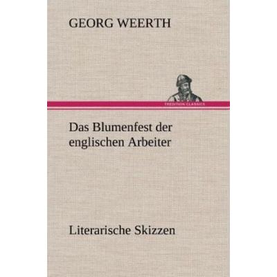 Das Blumenfest der englischen Arbeiter. Literarische Skizzen, Gebundene Ausgabe von Georg Weerth, Tredition, 978-3-8472-6345-6