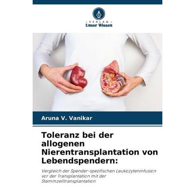 Toleranz bei der allogenen Nierentransplantation von Lebendspendern:, Taschenbuch von Aruna V. Vanikar, Verlag Unser Wissen, 978-620-9-82256-8