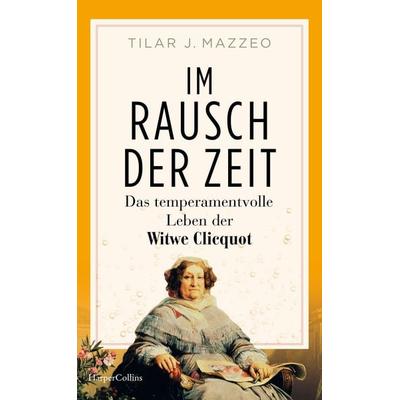Im Rausch der Zeit. Das temperamentvolle Leben der Witwe Clicquot, Gebundene Ausgabe von Tilar Mazzeo, HarperCollins Hardcover, 978-3-365-00855-3