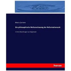 Die philosophische Weltanschauung der Reformationszeit, Sachbücher von Moriz Carriere