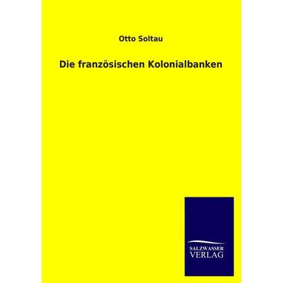 Die französischen Kolonialbanken, Taschenbuch von Otto Soltau, Salzwasser, 978-3-8460-1918-4