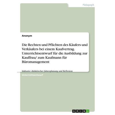 Die Rechten und Pflichten des Käufers und Verkäufers bei einem Kaufvertrag. Unterrichtsentwurf für die Ausbildung zur Kauffrau/ zum Kaufmann für
