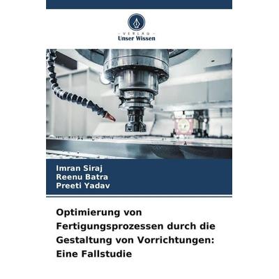 Optimierung von Fertigungsprozessen durch die Gestaltung von Vorrichtungen: Eine Fallstudie, Taschenbuch von Imran Siraj,Reenu Batra,Preeti Yadav,