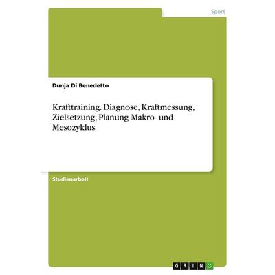 Krafttraining. Diagnose, Kraftmessung, Zielsetzung, Planung Makro- und Mesozyklus, Taschenbuch von Dunja Di Benedetto, GRIN, 978-3-668-00217-3