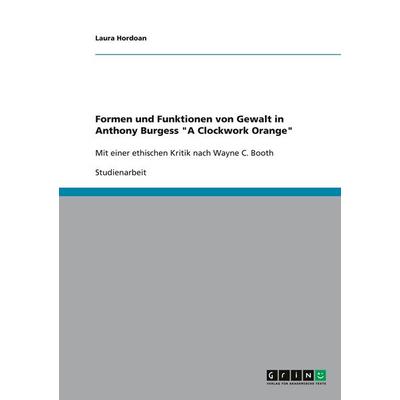 Formen und Funktionen von Gewalt in Anthony Burgess 'A Clockwork Orange'; Taschenbuch von Laura Hordoan, GRIN, 978-3-640-38178-4