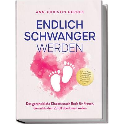 Endlich schwanger werden: Das ganzheitliche Kinderwunsch Buch für Frauen, die nichts dem Zufall überlassen wollen – inkl. 30 Tage Hormonreset,