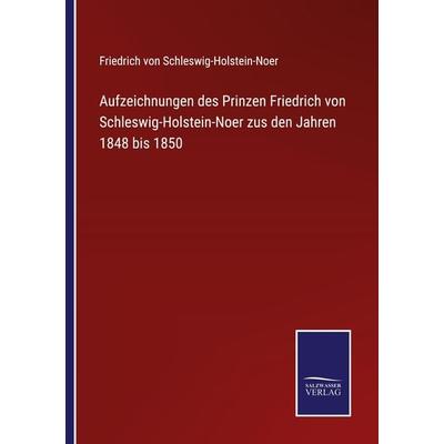 Aufzeichnungen des Prinzen Friedrich von Schleswig-Holstein-Noer zus den Jahren 1848 bis 1850, Taschenbuch von Friedrich Schleswig-Holstein-Noer,