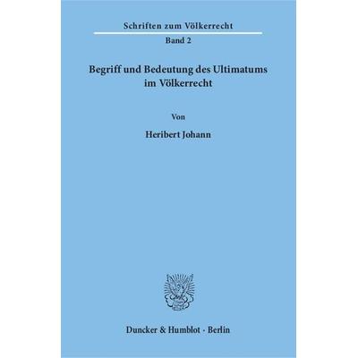 Begriff und Bedeutung des Ultimatums im Völkerrecht., Taschenbuch von Heribert Johann, Duncker & Humblot, 978-3-428-00726-4