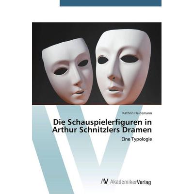 Die Schauspielerfiguren in Arthur Schnitzlers Dramen, Taschenbuch von Kathrin Heidemann, AV Akademikerverlag, 978-3-639-67677-8