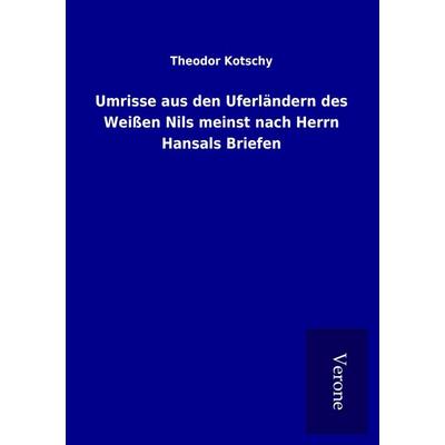 Umrisse aus den Uferländern des Weißen Nils meinst nach Herrn Hansals Briefen, Taschenbuch von Theodor Kotschy, BoD - Books on Demand