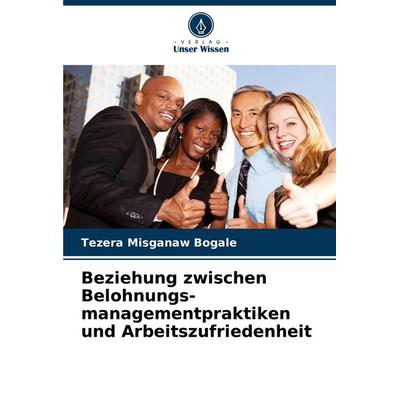 Beziehung zwischen Belohnungs- managementpraktiken und Arbeitszufriedenheit, Taschenbuch von Tezera Misganaw Bogale, Verlag Unser Wissen,