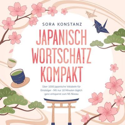 Japanisch Wortschatz kompakt: Über 1000 japanische Vokabeln für Einsteiger - Mit nur 10 Minuten täglich ganz entspannt zum N5 Niveau – inkl.