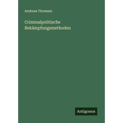 Criminalpolitische Bekämpfungsmethoden, Taschenbuch von Andreas Thomsen, Antigonos Verlag, 978-3-563-43722-3