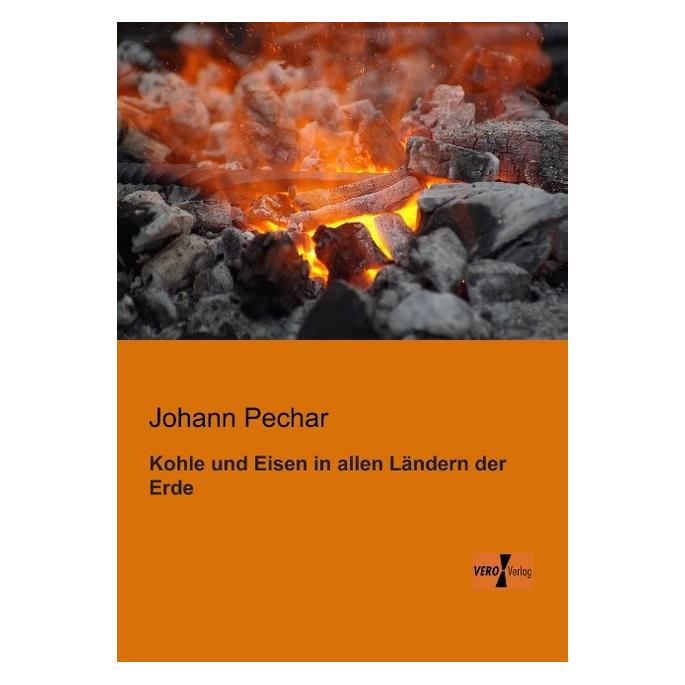 Vero Kohle und Eisen in allen Ländern der Erde (Deutsch, Softcover, Johann Pechar) (55527470)