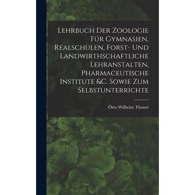 Lehrbuch Der Zoologie Für Gymnasien, Realschulen, Forst- Und Landwirthschaftliche Lehranstalten, Pharmaceutische Institute &c. Sowie Zum