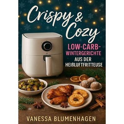 Crispy & Cozy – Low-Carb-Wintergerichte aus der Heißluftfritteuse, Taschenbuch von Vanessa Blumenhagen, Epubli, 978-3-565-06569-1