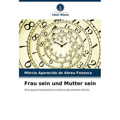 Frau sein und Mutter sein, Taschenbuch von Márcia Aparecida de Abreu Fonseca, Verlag Unser Wissen, 978-620-7-92366-3