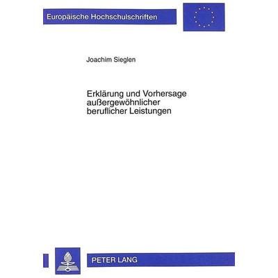 Erklärung und Vorhersage außergewöhnlicher beruflicher Leistungen, Taschenbuch von Joachim Sieglen, Peter Lang GmbH, Internationaler Verlag der