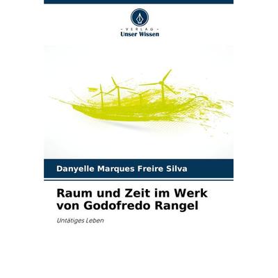 Raum und Zeit im Werk von Godofredo Rangel, Taschenbuch von Danyelle Marques Freire Silva, Verlag Unser Wissen, 978-620-7-79132-3