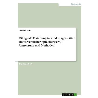 Bilinguale Erziehung in Kindertagesstätten im Vorschulalter. Spracherwerb, Umsetzung und Methoden, Taschenbuch von Tobias Jahn, GRIN,