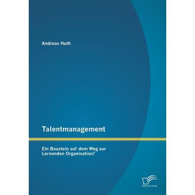 Talentmanagement: Ein Baustein auf dem Weg zur Lernenden Organisation?, Taschenbuch von Andreas Huth, Diplomica Verlag GmbH, 978-3-95850-774-6
