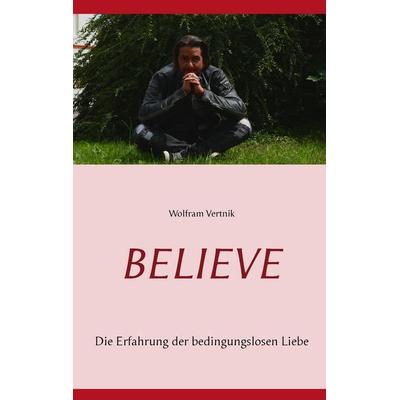 Believe, Taschenbuch von Wolfram Vertnik, BoD – Books on Demand, 978-3-7448-3121-5