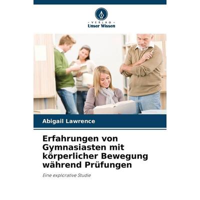 Erfahrungen von Gymnasiasten mit körperlicher Bewegung während Prüfungen, Taschenbuch von Abigail Lawrence, Verlag Unser Wissen, 978-620-9-31584-8