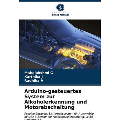 Arduino-gesteuertes System zur Alkoholerkennung und Motorabschaltung, Taschenbuch von Mahalakshmi G.,Karthika J.,Radhika A., Verlag Unser Wissen,