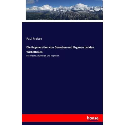 Die Regeneration von Geweben und Organen bei den Wirbeltieren, Taschenbuch von Paul Fraisse, Hansebooks, 978-3-7433-0715-5