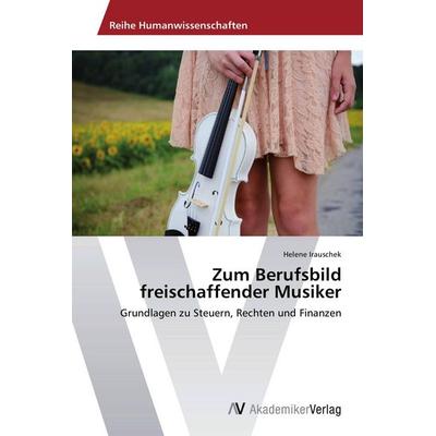 Zum Berufsbild freischaffender Musiker, Taschenbuch von Helene Irauschek, AV Akademikerverlag, 978-3-639-79178-5