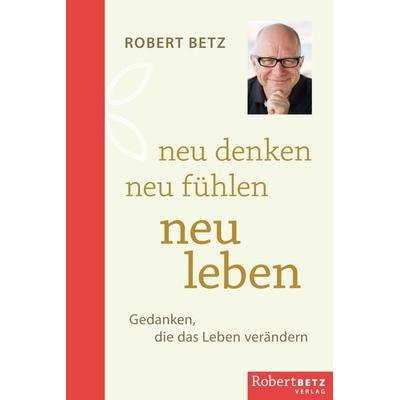Neu denken - neu fühlen - neu leben, Gebundene Ausgabe von Theodor Betz Robert, Betz, Robert, 978-3-946016-14-4