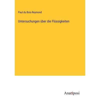 Untersuchungen über die Flüssigkeiten, Gebundene Ausgabe von Paul du Bois-Reymond, Anatiposi Verlag, 978-3-382-03339-2