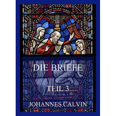 Die Briefe, Teil 3, Taschenbuch von Johannes Calvin, Jazzybee Verlag, 978-3-8496-6537-1