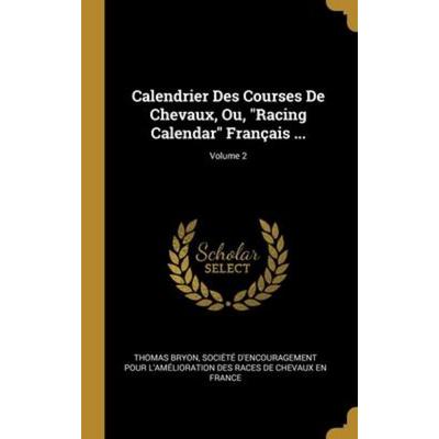 Calendrier Des Courses De Chevaux, Ou, 'Racing Calendar' Français ...; Volume 2, Gebundene Ausgabe von Thomas Bryon, Creative Media Partners, LLC,