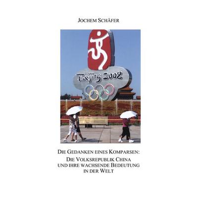Die Gedanken eines Komparsen: Die Volksrepublik China und ihre wachsende Bedeutung in der Welt, Taschenbuch von Jochem Schäfer, BoD – Books on Demand,