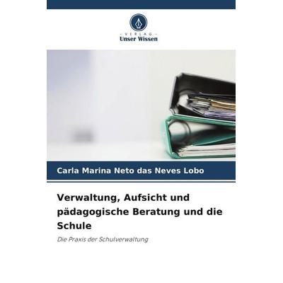 Verwaltung, Aufsicht und pädagogische Beratung und die Schule, Taschenbuch von Carla Marina Neto das Neves Lobo, Verlag Unser Wissen,