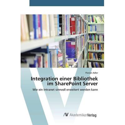 Integration einer Bibliothek im SharePoint Server, Taschenbuch von Florian Adler, AV Akademikerverlag, 978-3-639-80619-9