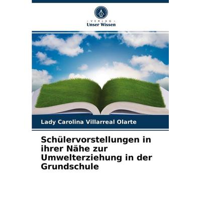 Schülervorstellungen in ihrer Nähe zur Umwelterziehung in der Grundschule, Taschenbuch von Lady Carolina Villarreal Olarte, Verlag Unser Wissen,