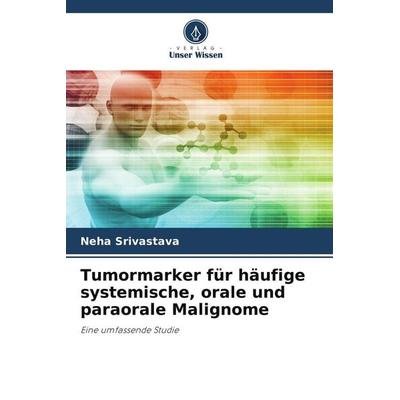 Tumormarker für häufige systemische, orale und paraorale Malignome, Taschenbuch von Neha Srivastava, Verlag Unser Wissen, 978-620-4-64848-4